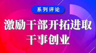 图说系列评论：激励干部开拓进取干事创业